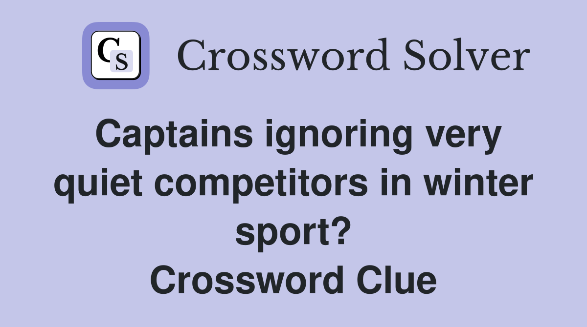 Captains ignoring very quiet competitors in winter sport? Crossword Clue Answers Crossword